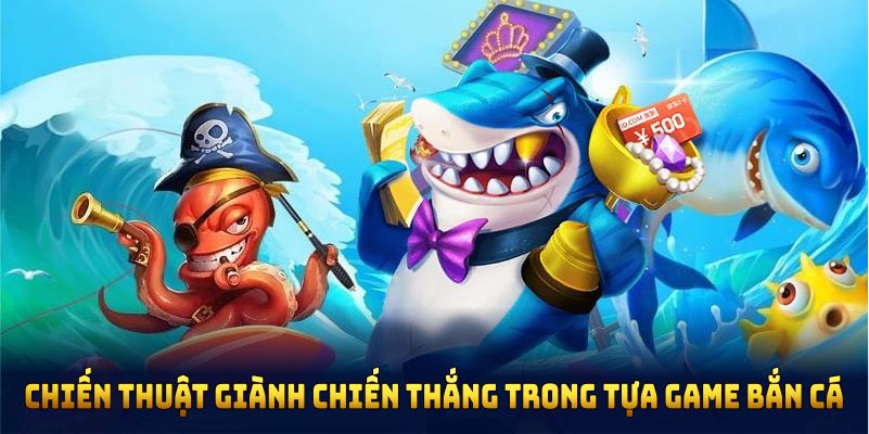 Chiến thuật giành chiến thắng trong tựa game bắn cá thần tài