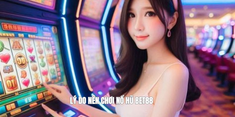 Lý do nên chơi nổ hũ BET88