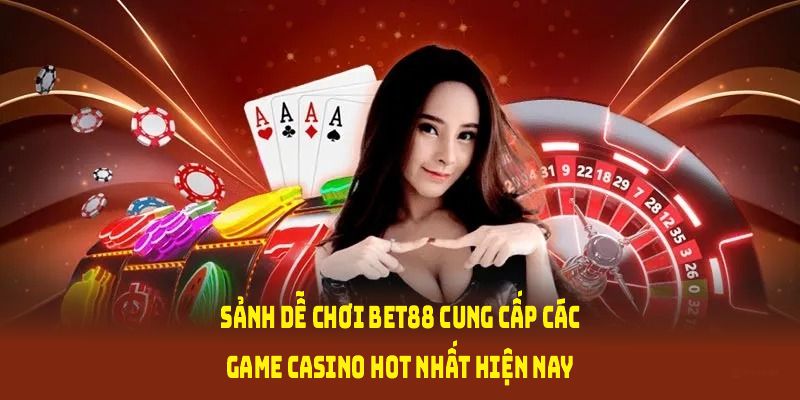 Sảnh dễ chơi Bet88 cung cấp các game casino hot nhất hiện nay