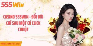 Casino 555WIN - Đổi Đời Chỉ Sau Một Cú Click Chuột