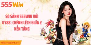 So Sánh 555WIN Với UY88: Chênh Lệch Giữa 2 Nền Tảng