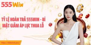 Tỷ Lệ Hoàn Trả 555WIN - Bí Mật Giảm Áp Lực Thua Lỗ 